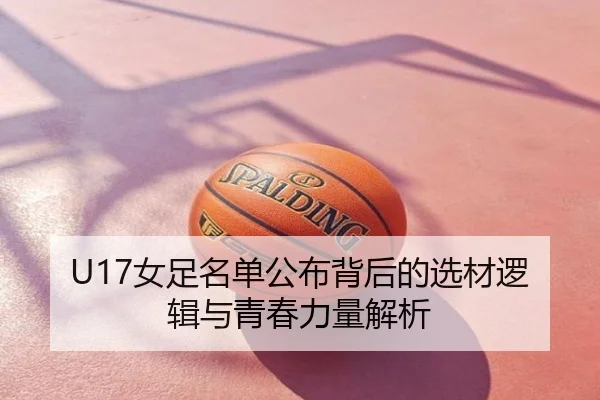 U17女足名单公布背后的选材逻辑与青春力量解析
