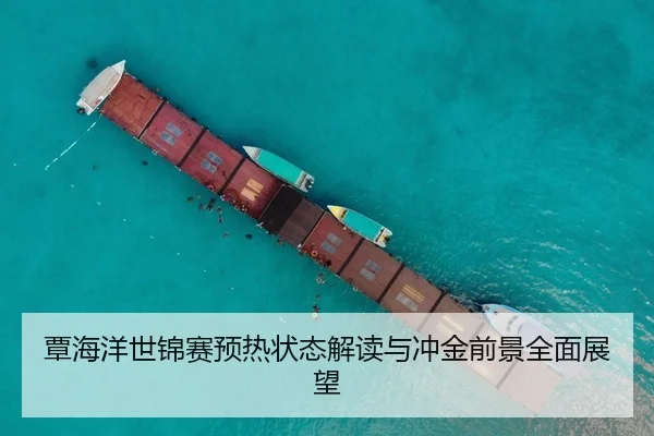 覃海洋世锦赛预热状态解读与冲金前景全面展望